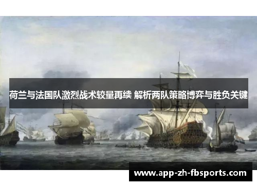 荷兰与法国队激烈战术较量再续 解析两队策略博弈与胜负关键