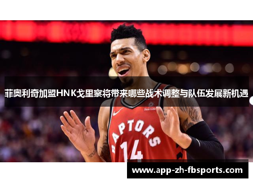 菲奥利奇加盟HNK戈里察将带来哪些战术调整与队伍发展新机遇