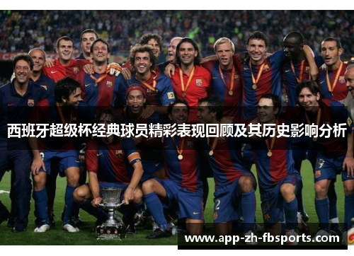 西班牙超级杯经典球员精彩表现回顾及其历史影响分析