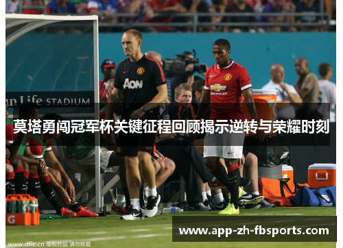 莫塔勇闯冠军杯关键征程回顾揭示逆转与荣耀时刻