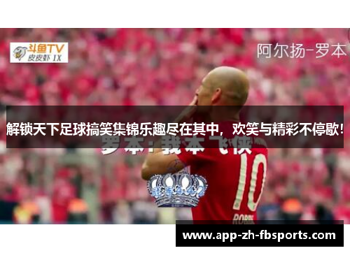 解锁天下足球搞笑集锦乐趣尽在其中，欢笑与精彩不停歇！