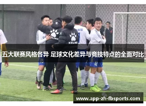 五大联赛风格各异 足球文化差异与竞技特点的全面对比