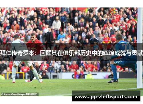 拜仁传奇罗本：回顾其在俱乐部历史中的辉煌成就与贡献