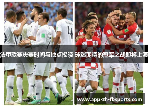 法甲联赛决赛时间与地点揭晓 球迷期待的冠军之战即将上演