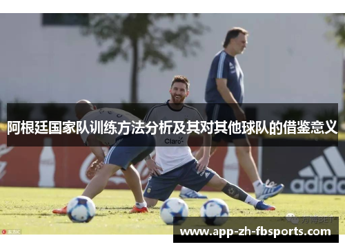 阿根廷国家队训练方法分析及其对其他球队的借鉴意义