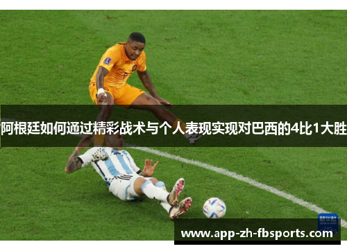 阿根廷如何通过精彩战术与个人表现实现对巴西的4比1大胜