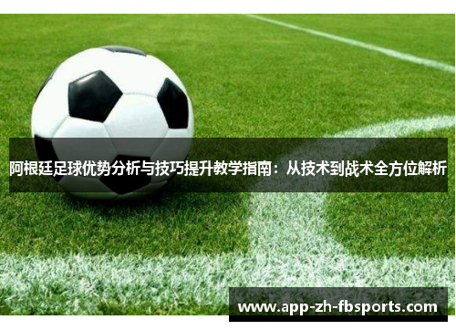 阿根廷足球优势分析与技巧提升教学指南：从技术到战术全方位解析