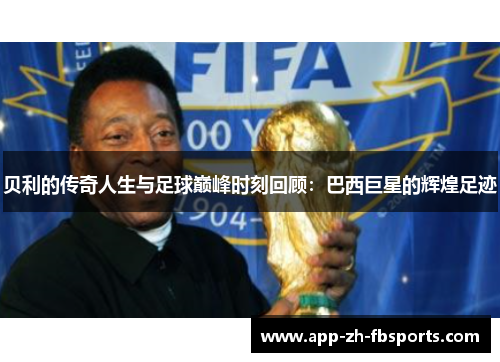 贝利的传奇人生与足球巅峰时刻回顾：巴西巨星的辉煌足迹