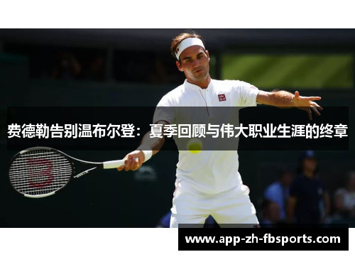费德勒告别温布尔登：夏季回顾与伟大职业生涯的终章