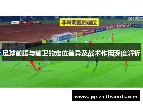 足球前腰与前卫的定位差异及战术作用深度解析