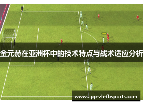 金元赫在亚洲杯中的技术特点与战术适应分析