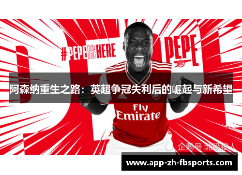 阿森纳重生之路：英超争冠失利后的崛起与新希望