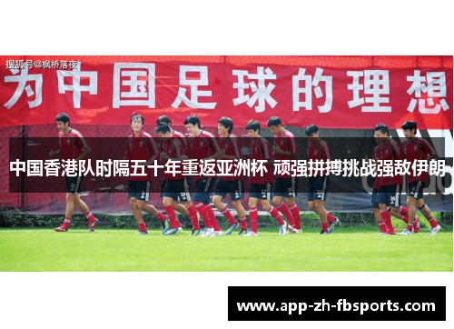 中国香港队时隔五十年重返亚洲杯 顽强拼搏挑战强敌伊朗