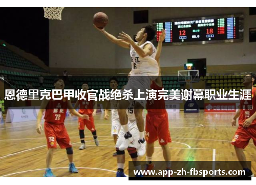 恩德里克巴甲收官战绝杀上演完美谢幕职业生涯