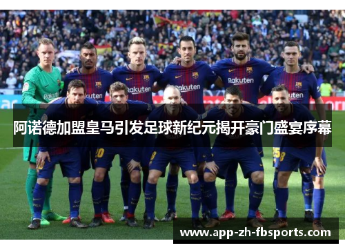 阿诺德加盟皇马引发足球新纪元揭开豪门盛宴序幕