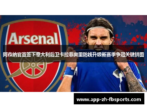 阿森纳官宣签下意大利后卫卡拉菲奥里防线升级新赛季争冠关键拼图
