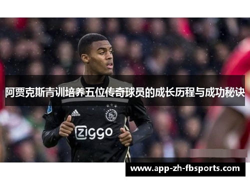 阿贾克斯青训培养五位传奇球员的成长历程与成功秘诀
