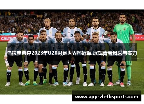 乌拉圭勇夺2023年U20男足世界杯冠军 展现青春风采与实力