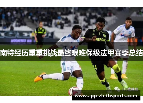 南特经历重重挑战最终艰难保级法甲赛季总结 南特经历重重挑战最终艰难保级法甲赛季总结